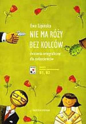 Nie ma rozy bez kolcow - Cwiczenia ortograficzne dla cudzoziemcow (B1, B2) - Wyd. II, poprawione i uzupelnione
