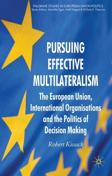Pursuing Effective Multilateralism - The European Union, International Organisations and the Politics of Decision Making