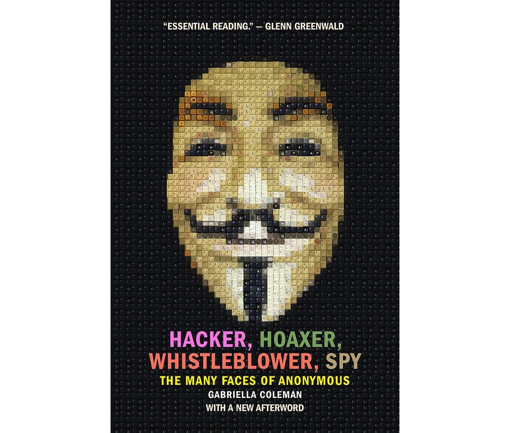 Hacker, Hoaxer, Whistleblower, Spy: The Many Faces of Anonymous