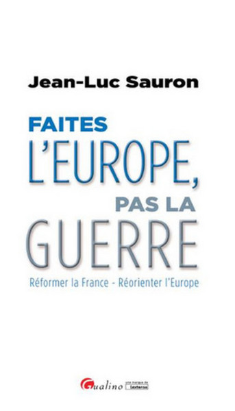 Faites l'Europe, pas la guerre - Réformer la France - Réorienter l'Europe