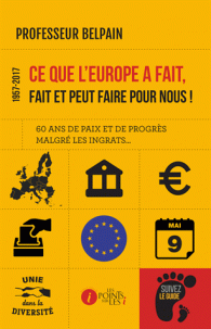 1957-2017, ce que l'Europe a fait, fait et peut faire pour nous ! : 60 ans de paix et de progrès malgré les ingrats...
