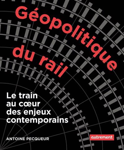 Géopolitique du rail - Le train au coeur des enjeux contemporains