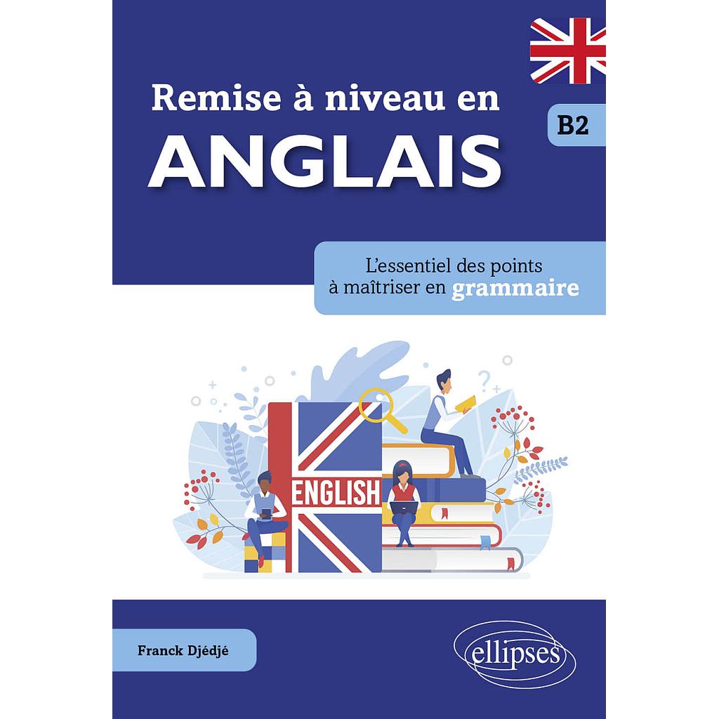 Remise à niveau en anglais. L'essentiel des points à maîtriser en grammaire. B2