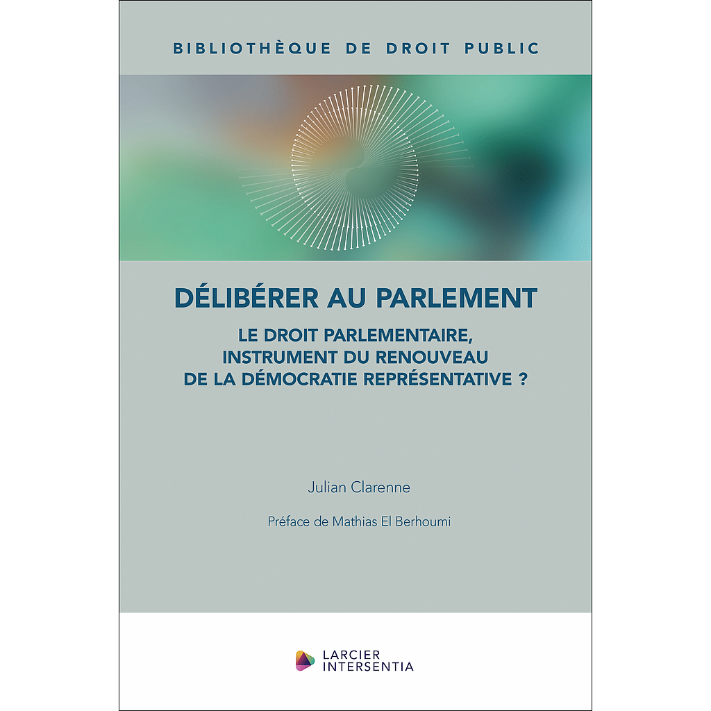 Délibérer au Parlement - Le droit parlementaire, instrument du renouveau de la démocratie représentative ?