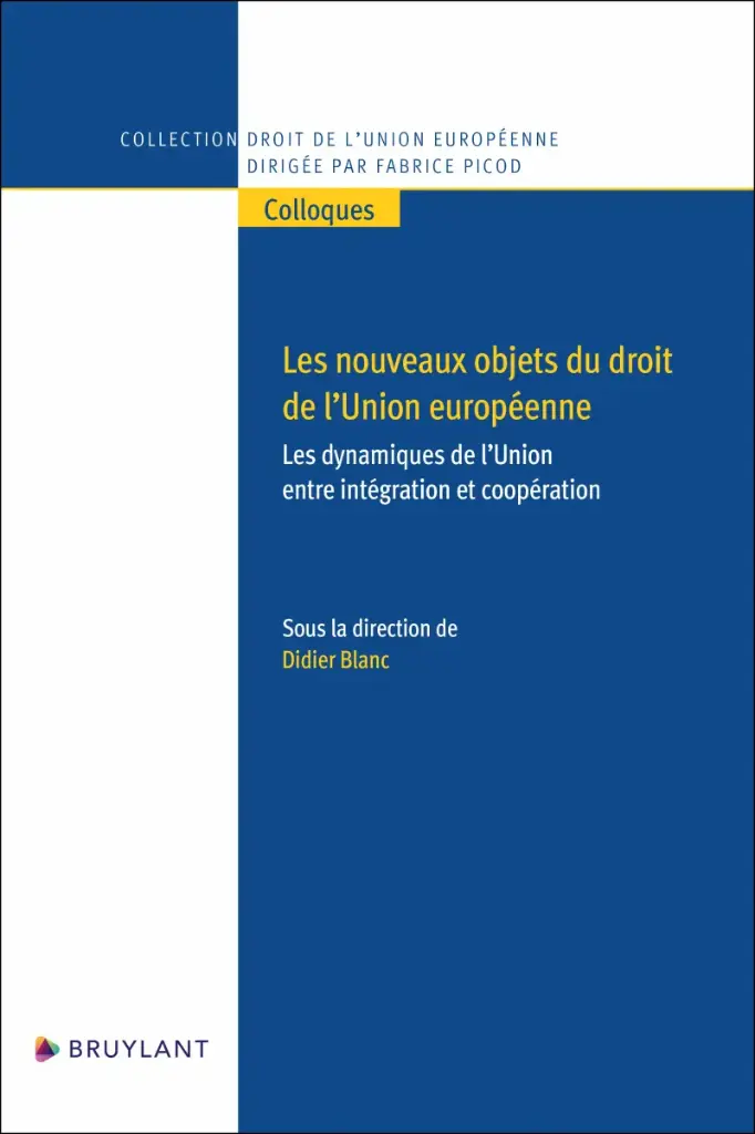 Les nouveaux objets du droit de l’Union européenne - Les dynamiques de l’Union entre intégration et coopération 