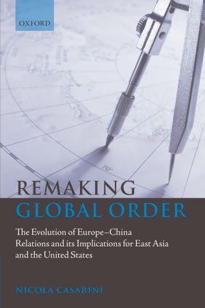[9780199560073] Remaking Global Order: The Evolution of Europe-China Relations and its Implications for East Asia and the United States