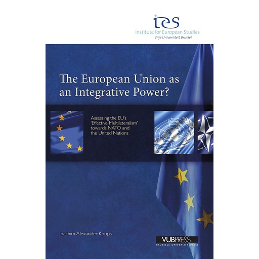 [9789054877721] The European Union as an integrative power? Assessing the EU’s ‘Effective Multilateralism’ towards NATO and the United Nations