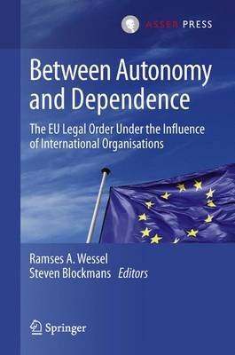 [9789067049023] Between Autonomy and Dependence - The EU Legal Order under the Influence of International Organisations