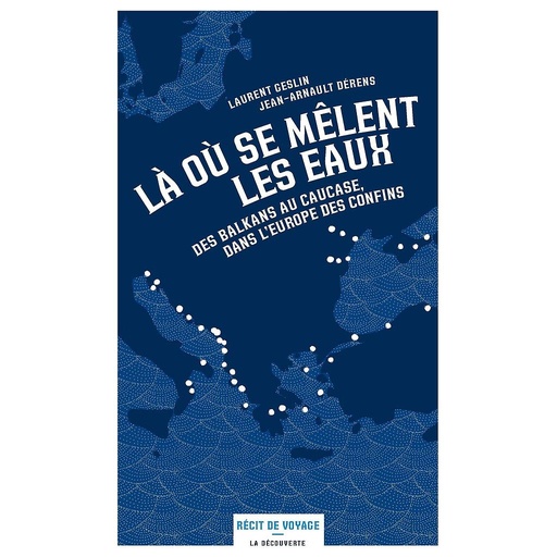 [9782348036057] Là où se mêlent les eaux - Des Balkans au Caucase, dans l'Europe des confins