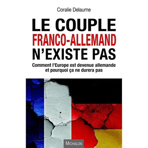 [9782841868933] Le couple Franco-Allemand n'existe pas - Comment l'Europe est devenue allemande et pourquoi ça ne durera pas