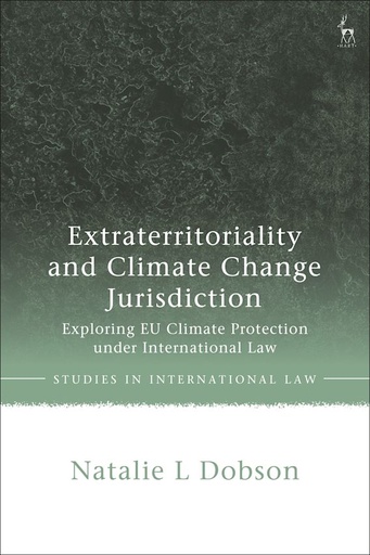 [9781509951086] Extraterritoriality and Climate Change Jurisdiction - Exploring EU Climate Protection under International Law